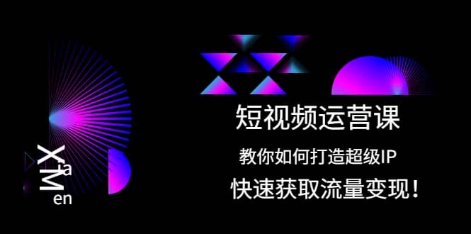 短视频运营课：教你如何打造超级IP，快速获取流量变现-让一部分人先富起来默财创业网