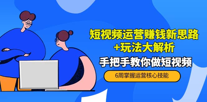 短视频运营赚钱新思路 玩法大解析：手把手教你做短视频【PETER最新更新中】-让一部分人先富起来默财创业网