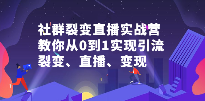 社群裂变直播实战营，教你从0到1实现引流、裂变、直播、变现-让一部分人先富起来默财创业网