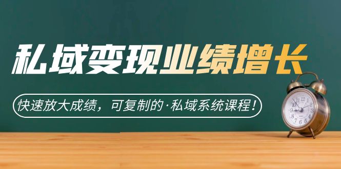 私域·变现业绩增长：快速放大成绩，可复制的·私域系统课程-让一部分人先富起来默财创业网