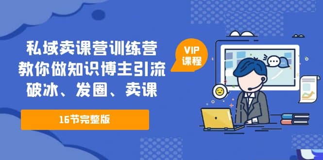 私域卖课营训练营：教你做知识博主引流、破冰、发圈、卖课（16节课完整版）-让一部分人先富起来默财创业网