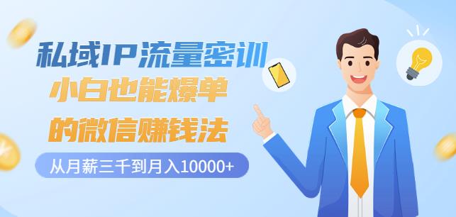 私域IP流量密训：小白也能爆单的微信赚钱法，从月薪三千到月入10000-让一部分人先富起来默财创业网