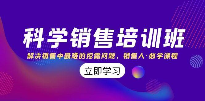 科学销售培训班：解决销售中最难的挖需问题，销售人·必学课程（11节课）-让一部分人先富起来默财创业网