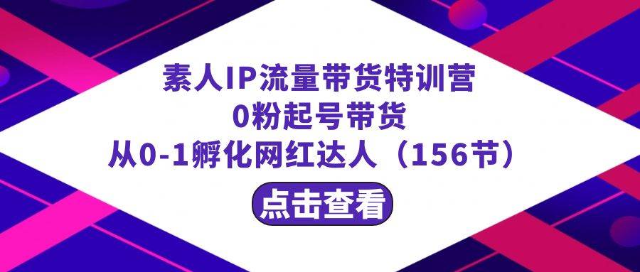 繁星·计划素人IP流量带货特训营：0粉起号带货 从0-1孵化网红达人（156节）-让一部分人先富起来默财 创业网