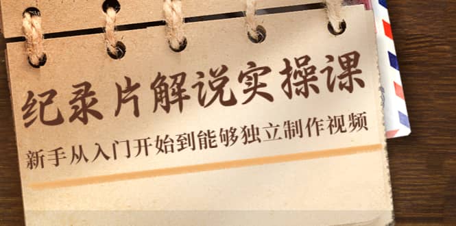 纪录片解说实操课，新手从入门开始到能够独立制作视频（22节课）-让一部分人先富起来默财创业网