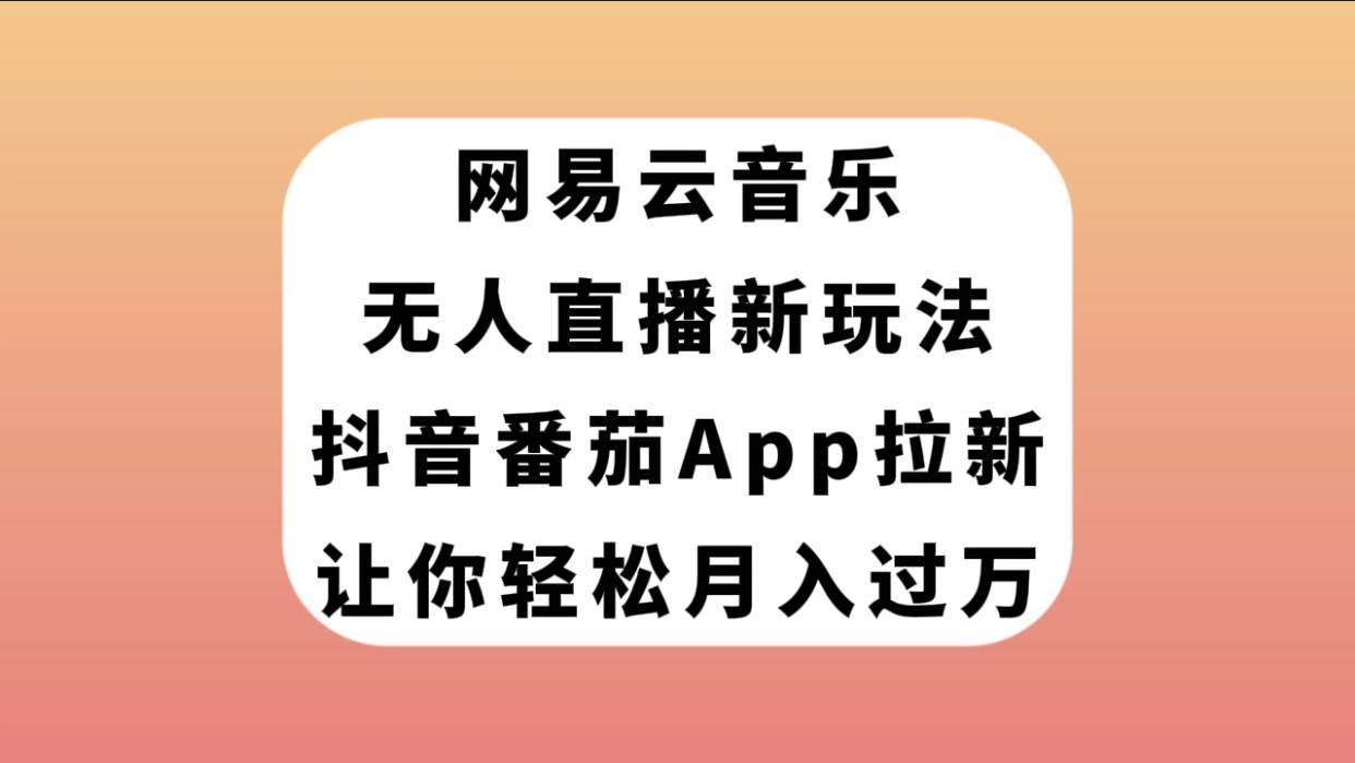 网易云音乐无人直播新玩法，抖音番茄APP拉新，让你轻松月入过万-让一部分人先富起来默财 创业网