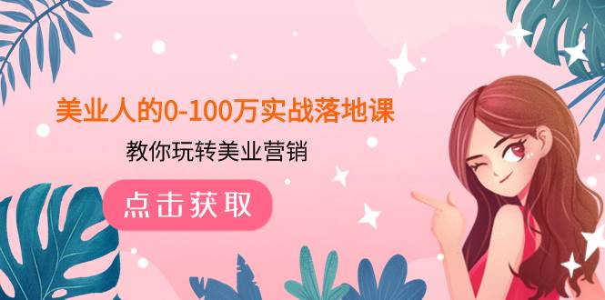 美业人的0-100万实战落地课，教你玩转美业营销（43节课）-让一部分人先富起来默财创业网