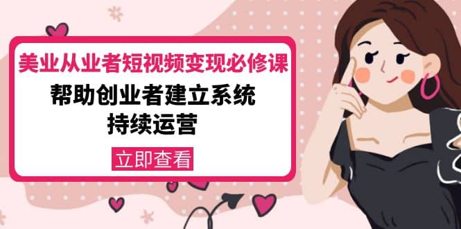 美业从业者短视频变现必修课：帮助创业者建立系统持续运营-价值3990元-让一部分人先富起来默财 创业网