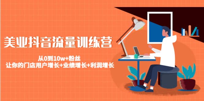 美业抖音流量训练营：从0到10w 粉丝 让你的门店用户增长 业绩增长 利润增长-让一部分人先富起来默财 创业网