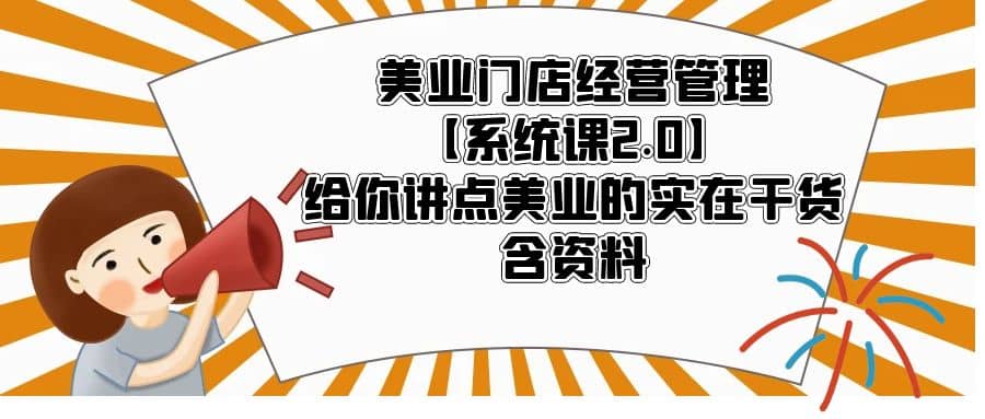 美业门店经营管理【系统课2.0】给你讲点美业的实在干货，含资料-让一部分人先富起来默财创业网