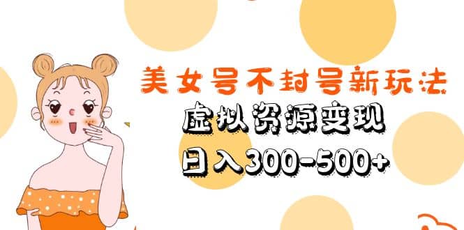 美女号不封号新玩法，虚拟资源变现-让一部分人先富起来默财创业网