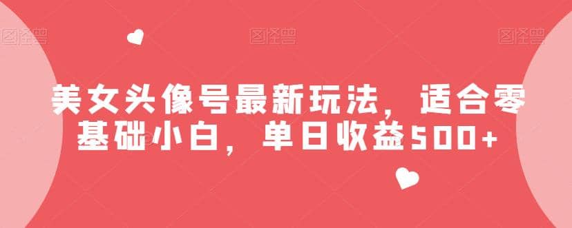 美女头像号最新玩法，适合零基础小白，单日收益500 【揭秘】-让一部分人先富起来默财创业网