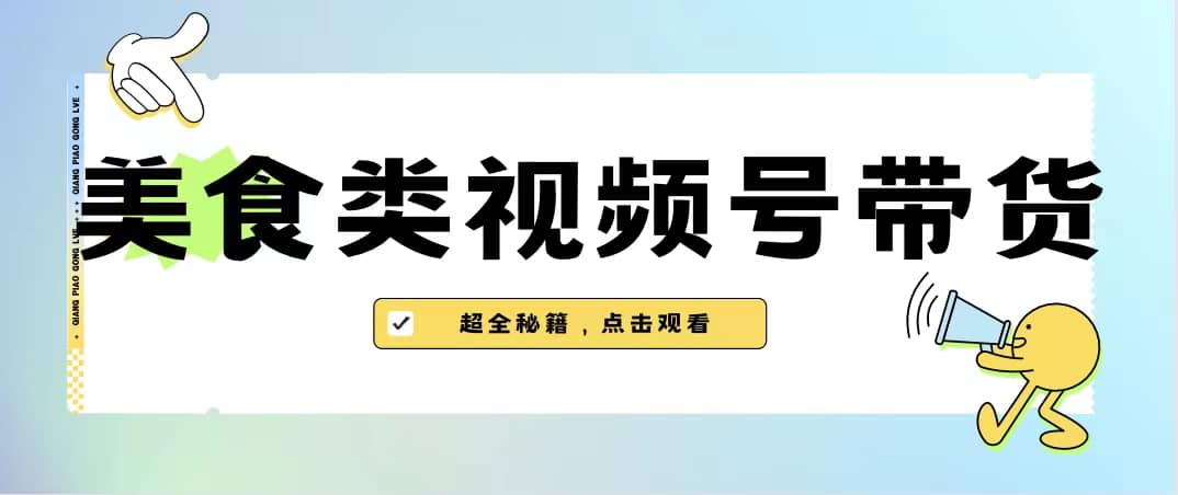美食类视频号带货【内含去重方法】-让一部分人先富起来默财创业网