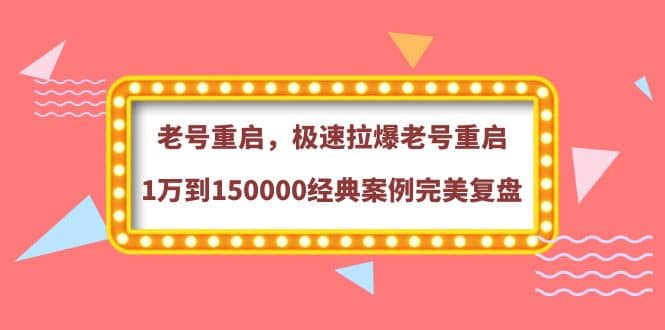 老号重启，极速拉爆老号重启1万到150000经典案例完美复盘-让一部分人先富起来默财创业网