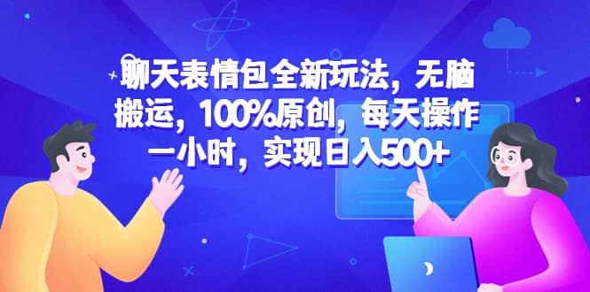 聊天表情包全新玩法，无脑搬运，100%原创，每天操作一小时，实现日入500-让一部分人先富起来默财创业网