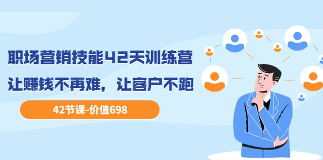 职场营销技能42天训练营，让赚钱不再难，让客户不跑，业绩翻翻（价值698）-让一部分人先富起来默财创业网