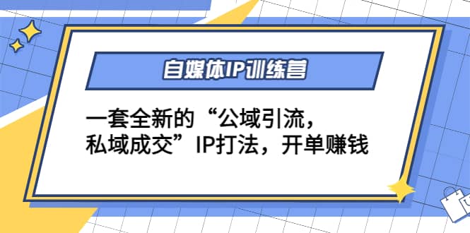 自媒体IP训练营(12 13期)一套全新的“公域引流，私域成交”IP打法-让一部分人先富起来默财创业网