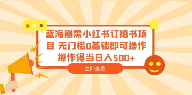 蓝海刚需小红书订婚书项目 无门槛0基础即可操作 操作得当日入500-让一部分人先富起来默财 创业网