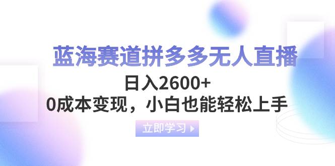 蓝海赛道拼多多无人直播，日入2600 ，0成本变现，小白也能轻松上手-让一部分人先富起来默财创业网