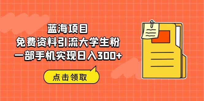 蓝海项目，免费资料引流大学生粉一部手机实现日入300-让一部分人先富起来默财创业网