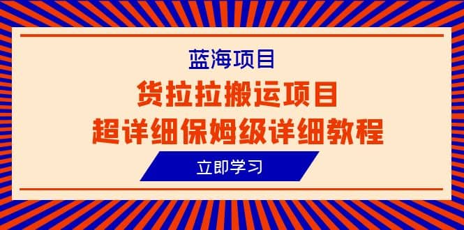 蓝海项目，货拉拉搬运项目超详细保姆级详细教程（6节课）-让一部分人先富起来默财创业网