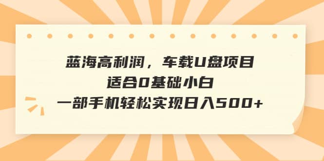 蓝海高利润，车载U盘项目，适合0基础小白，一部手机轻松实现日入500-让一部分人先富起来默财创业网