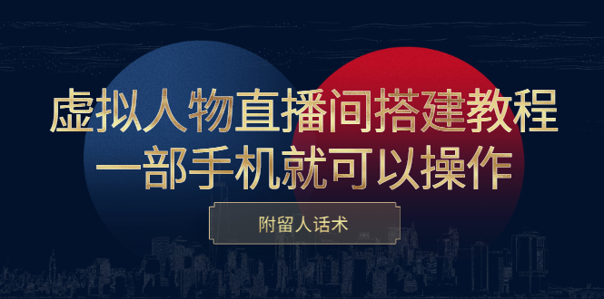 虚拟人物直播间搭建教程，一部手机就可以操作，附留人话术-让一部分人先富起来默财 创业网