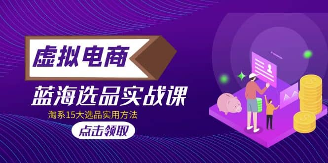 虚拟电商 · 蓝海选品实战课，淘系15大选品实用方法-让一部分人先富起来默财创业网