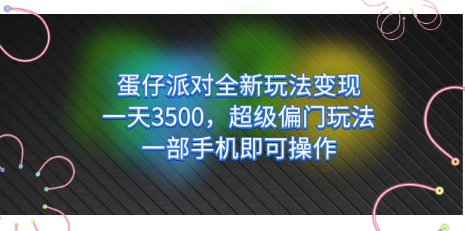 蛋仔派对全新玩法变现，一天3500，超级偏门玩法，一部手机即可操作-让一部分人先富起来默财创业网