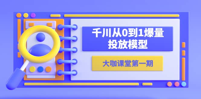 蝉妈妈-大咖课堂第一期，千川从0到1爆量投放模型（23节视频课）-让一部分人先富起来默财 创业网