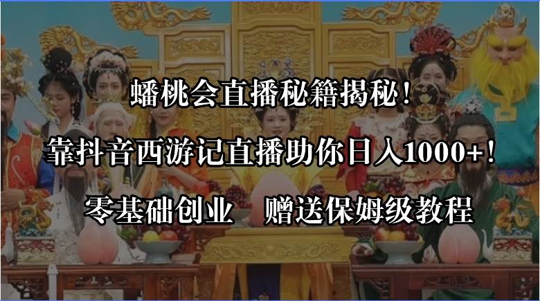 蟠桃会直播秘籍揭秘！靠抖音西游记直播日入1000 零基础创业，赠保姆级教程-让一部分人先富起来默财创业网