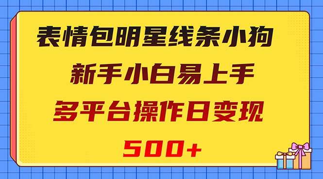 表情包明星线条小狗变现项目，小白易上手多平台操作日变现500-让一部分人先富起来默财 创业网