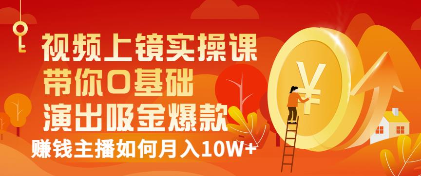视频上镜实操课：带你0基础演出吸金爆款，赚钱主播如何月入10W-让一部分人先富起来默财创业网