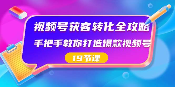 视频号-获客转化全攻略，手把手教你打造爆款视频号（19节课）-让一部分人先富起来默财创业网