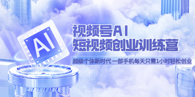 视频号AI短视频创业训练营 超级个体新时代 一部手机每天只需1小时轻松创业-让一部分人先富起来默财创业网
