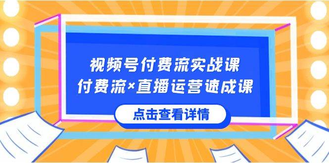 视频号付费流实战课，付费流×直播运营速成课，让你快速掌握视频号核心运..-让一部分人先富起来默财 创业网