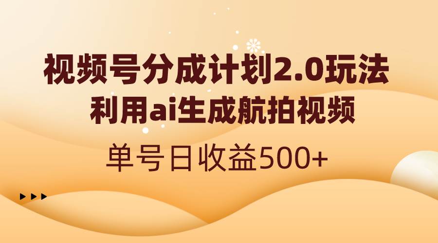 视频号分成计划2.0，利用ai生成航拍视频，单号日收益500-让一部分人先富起来默财创业网