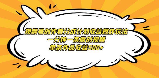 视频号创作者分成计划收益爆炸玩法，一分钟一条原创视频，单条作品收益500+-让一部分人先富起来默财创业网