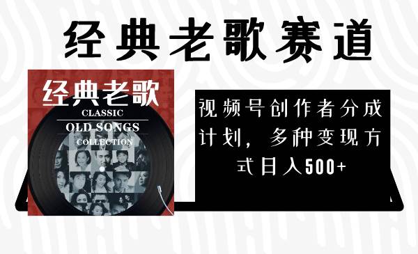 视频号创作者分成计划，经典老歌赛道，多种变现方式日入500 （完整素材）-让一部分人先富起来默财创业网