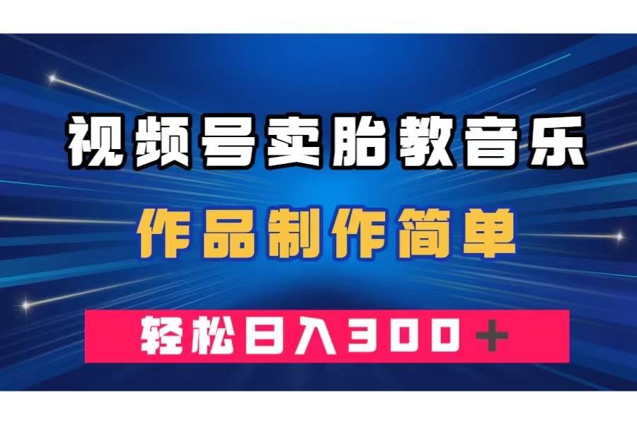 视频号卖胎教音乐，作品制作简单，一单49，轻松日入300＋-让一部分人先富起来默财 创业网