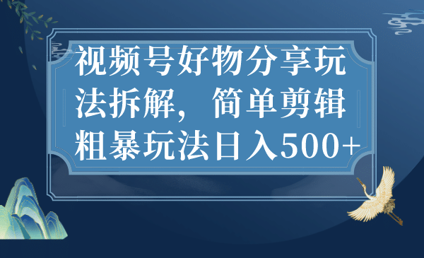 视频号好物分享玩法拆解，简单剪辑粗暴玩法日入500-让一部分人先富起来默财创业网