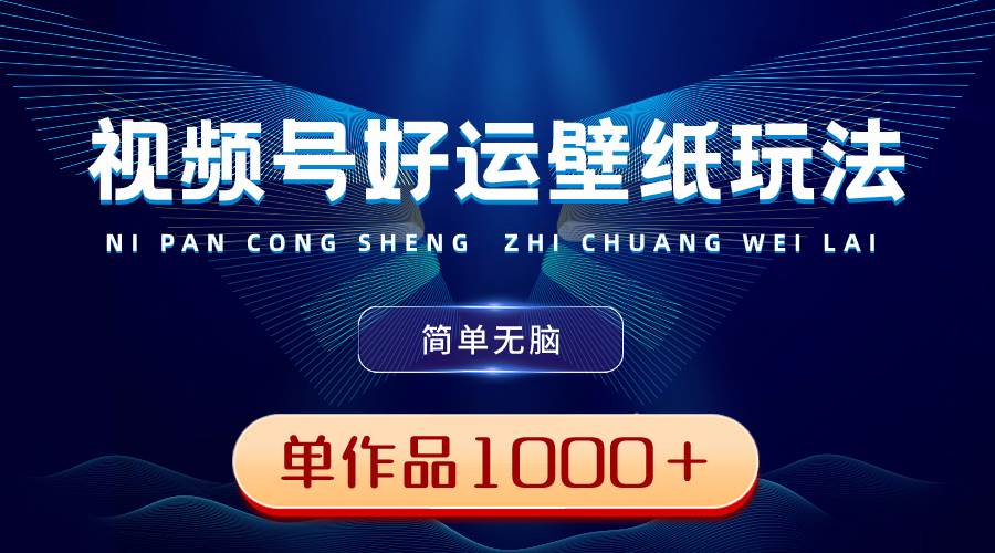 视频号好运壁纸玩法，简单无脑 ，发一个爆一个，单作品收益1000＋-让一部分人先富起来默财 创业网