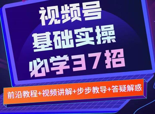 视频号实战基础必学37招，每个步骤都有具体操作流程，简单易懂好操作-让一部分人先富起来默财 创业网