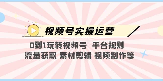 视频号实操运营，0到1玩转视频号 平台规则 流量获取 素材剪辑 视频制作等-让一部分人先富起来默财创业网