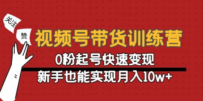 视频号带货训练营：0粉起号快速变现-让一部分人先富起来默财 创业网