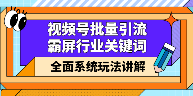 视频号批量引流，霸屏行业关键词（基础班）全面系统讲解视频号玩法【无水印】-让一部分人先富起来默财 创业网