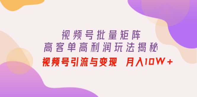 视频号批量矩阵的高客单高利润玩法揭秘-让一部分人先富起来默财 创业网
