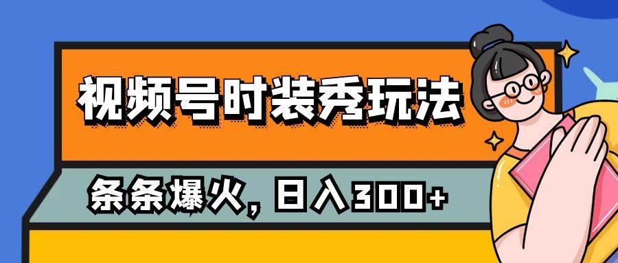 视频号时装秀玩法，条条流量2W ，保姆级教学，每天5分钟收入300-让一部分人先富起来默财 创业网