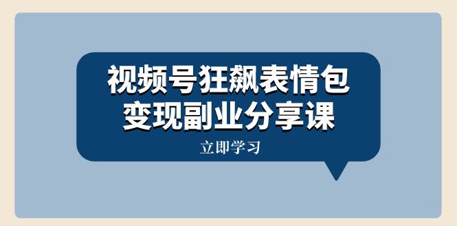 视频号狂飙表情包变现副业分享课，一条龙玩法分享给你（附素材资源）-让一部分人先富起来默财创业网
