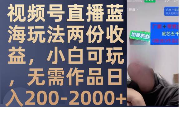 视频号直播蓝海玩法两份收益，小白可玩，无需作品日入200-2000-让一部分人先富起来默财创业网